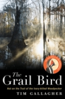 Gallagher: The Grail Bird : Hot on the Trail of the Ivory-Billed Woodpecker