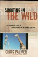 Palmer : Shooting in the Wild : An Insider's Account of Making Movies in the Animal Kingdom