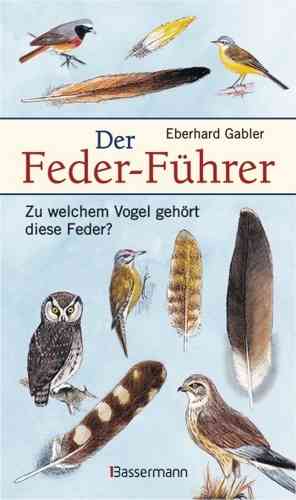 Gabler: Der Feder-Führer - Zu welchem Vogel gehört diese Feder? Vögel Mitteleuropas an Ihren Federn erkennen