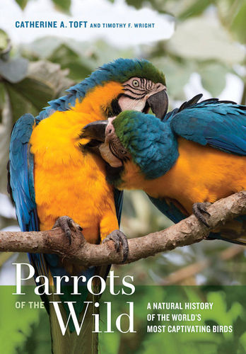 Toft, Wright: Parrots of the Wild - A Natural History of the World’s Most Captivating Birds